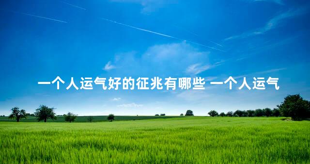 一个人运气好的征兆有哪些 一个人运气突然变好
